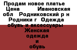 Продам новое платье.  › Цена ­ 500 - Ивановская обл., Родниковский р-н, Родники г. Одежда, обувь и аксессуары » Женская одежда и обувь   